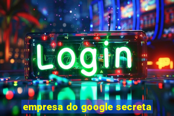 empresa do google secreta